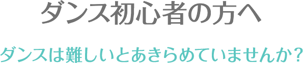 ダンス初心者の方へ ダンスは難しいとあきらめていませんか？